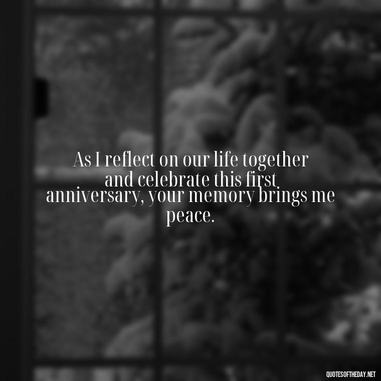 As I reflect on our life together and celebrate this first anniversary, your memory brings me peace. - First Birthday After Death Of Loved One Quotes