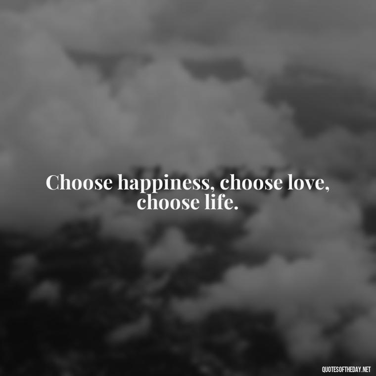 Choose happiness, choose love, choose life. - Inspirational Quotes Short And Simple