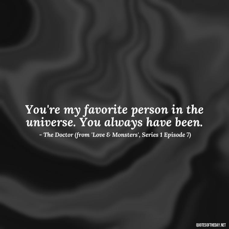 You're my favorite person in the universe. You always have been. - Love Quotes From Doctor Who