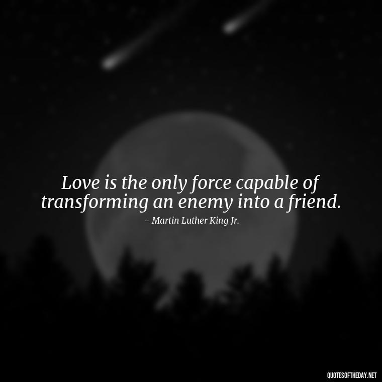 Love is the only force capable of transforming an enemy into a friend. - Carl Jung Quotes Love