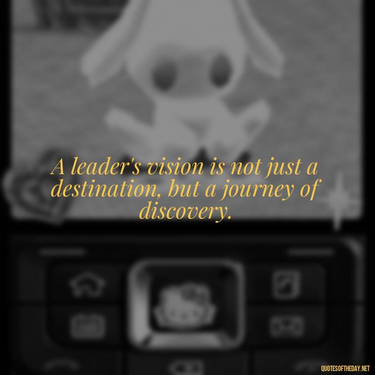 A leader's vision is not just a destination, but a journey of discovery. - Short Ldr Quotes