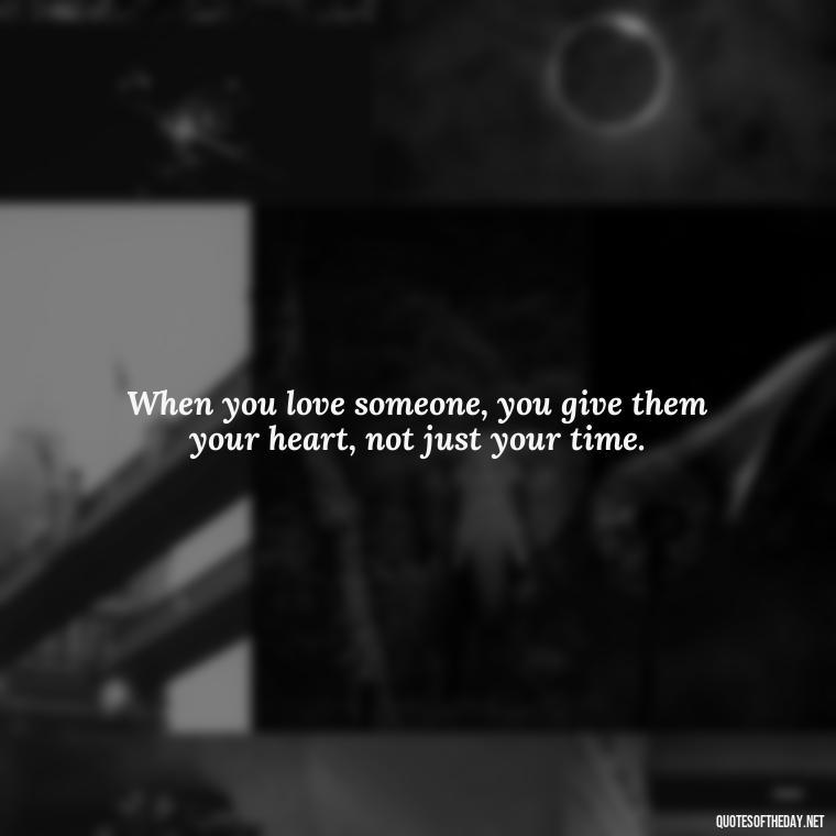 When you love someone, you give them your heart, not just your time. - Quotes About Love Simple