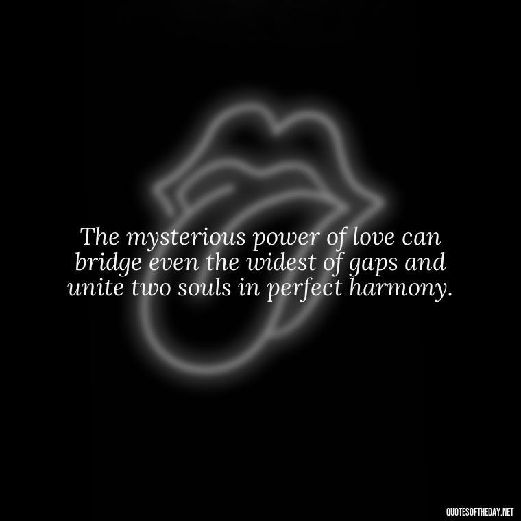 The mysterious power of love can bridge even the widest of gaps and unite two souls in perfect harmony. - Mysterious Love Quotes