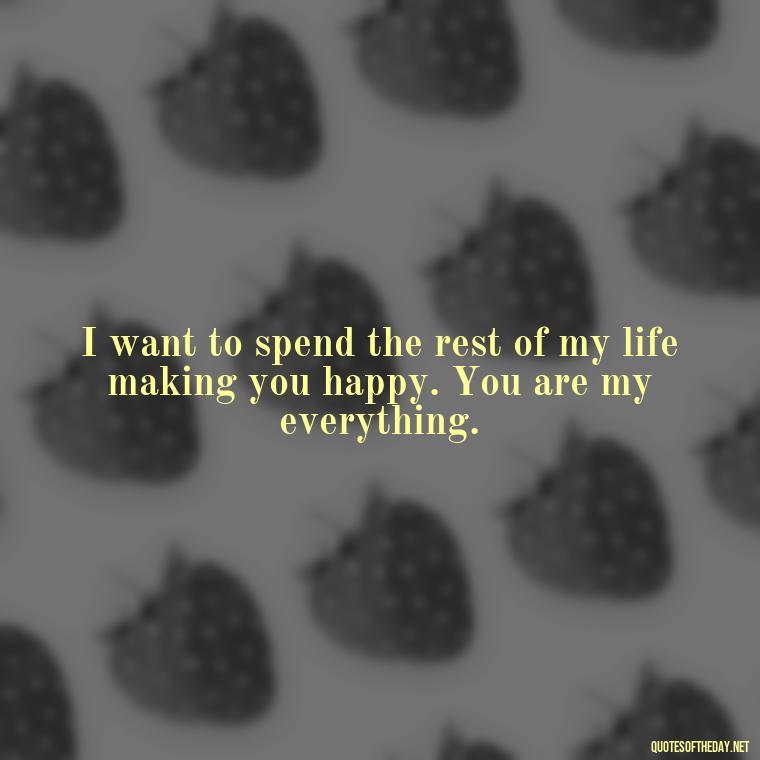 I want to spend the rest of my life making you happy. You are my everything. - I Love And Appreciate You Quotes For Him