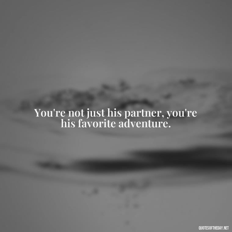 You're not just his partner, you're his favorite adventure. - Love Appreciation Quotes For Him