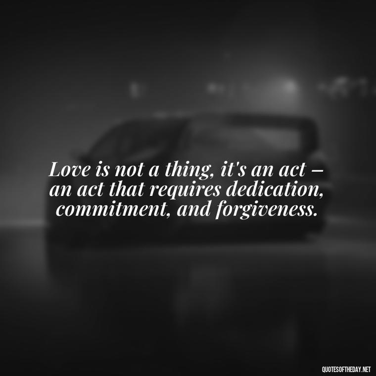 Love is not a thing, it's an act – an act that requires dedication, commitment, and forgiveness. - Quotes Family And Love