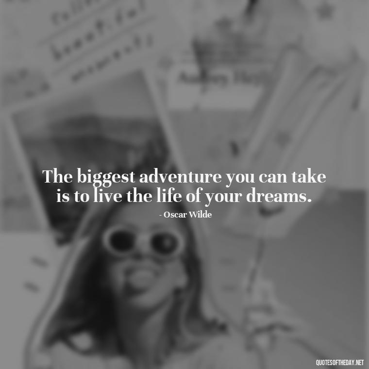 The biggest adventure you can take is to live the life of your dreams. - Confidence Short Quotes