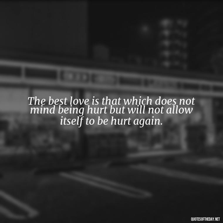 The best love is that which does not mind being hurt but will not allow itself to be hurt again. - Finding New Love Quotes