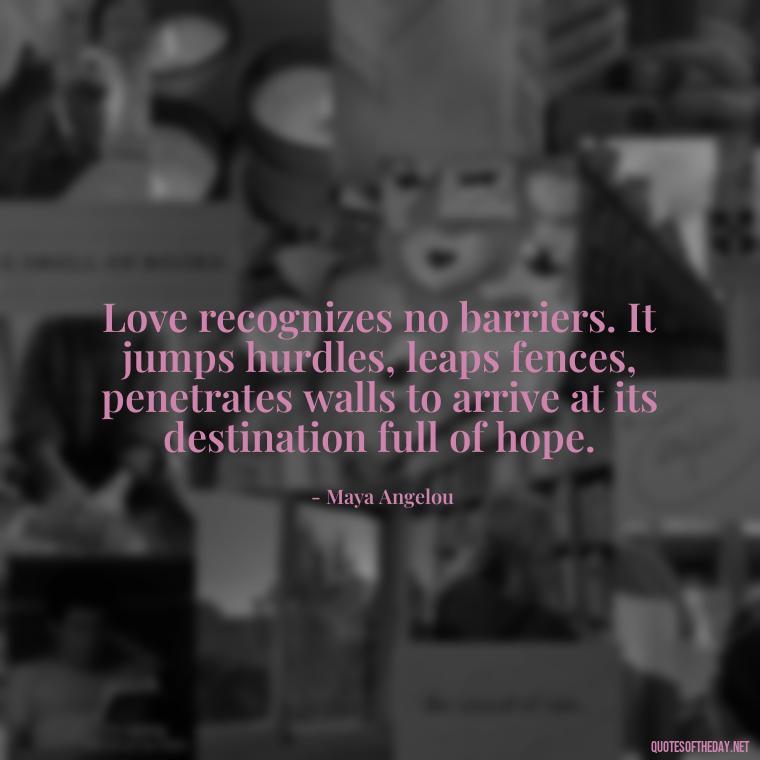 Love recognizes no barriers. It jumps hurdles, leaps fences, penetrates walls to arrive at its destination full of hope. - Love With Broken Heart Quotes