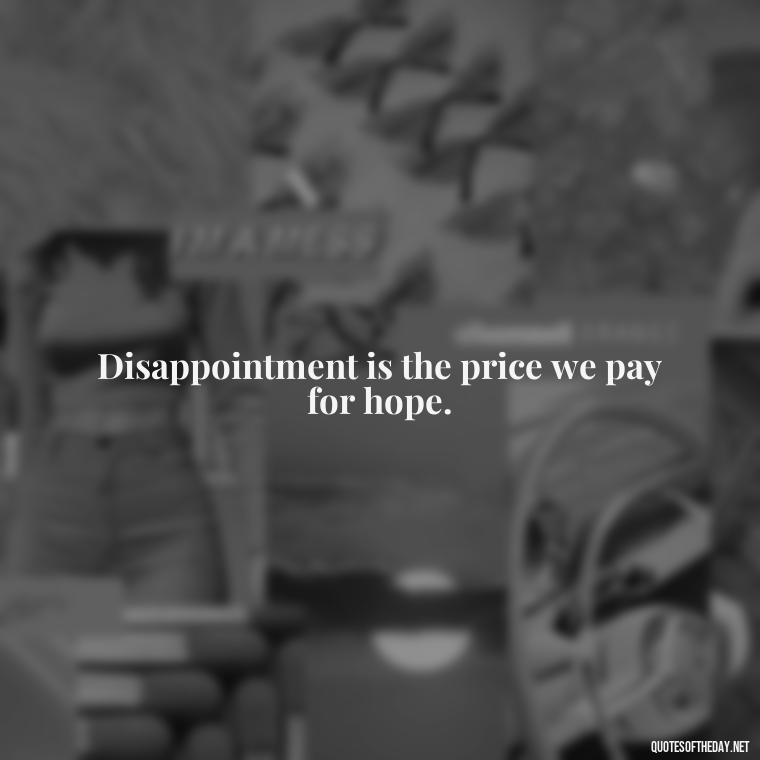 Disappointment is the price we pay for hope. - Disappointment Quotes In Love