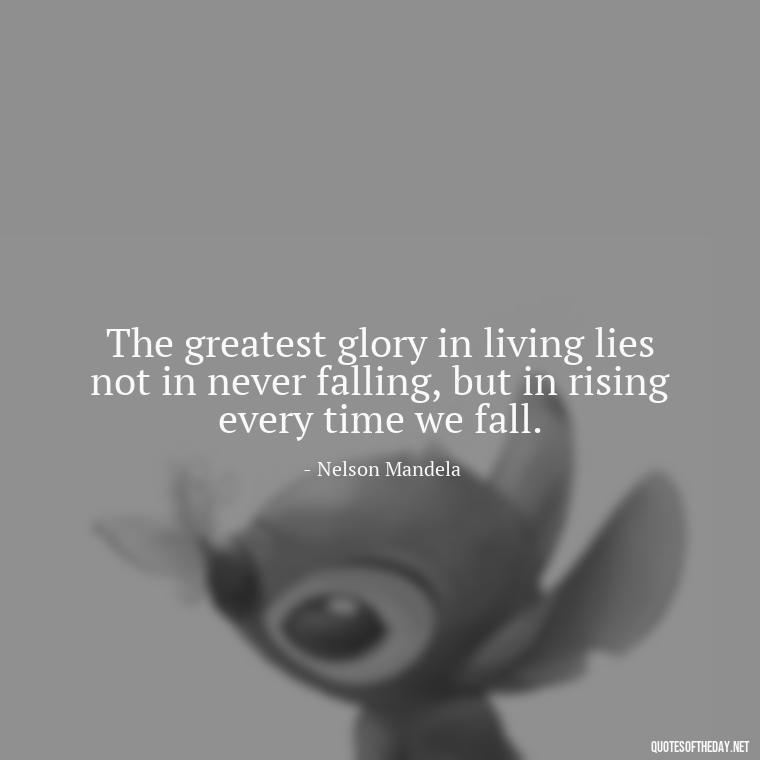 The greatest glory in living lies not in never falling, but in rising every time we fall. - Love And Hurts Quotes