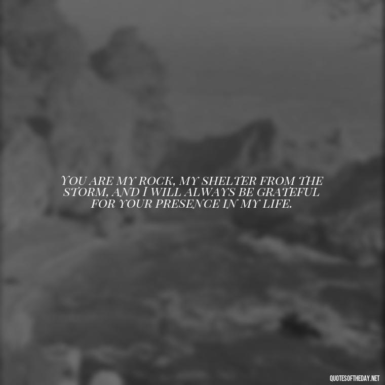 You are my rock, my shelter from the storm, and I will always be grateful for your presence in my life. - I Love You My Friend Quotes