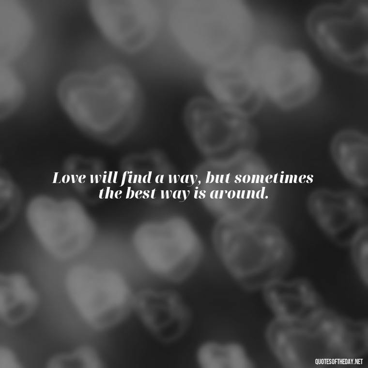 Love will find a way, but sometimes the best way is around. - Quotes About Love Facebook