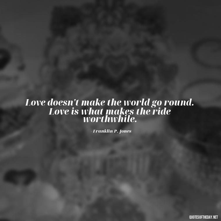 Love doesn't make the world go round. Love is what makes the ride worthwhile. - Instagram Quotes About Love