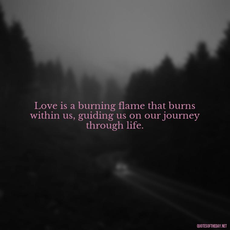 Love is a burning flame that burns within us, guiding us on our journey through life. - Love And Fire Quotes