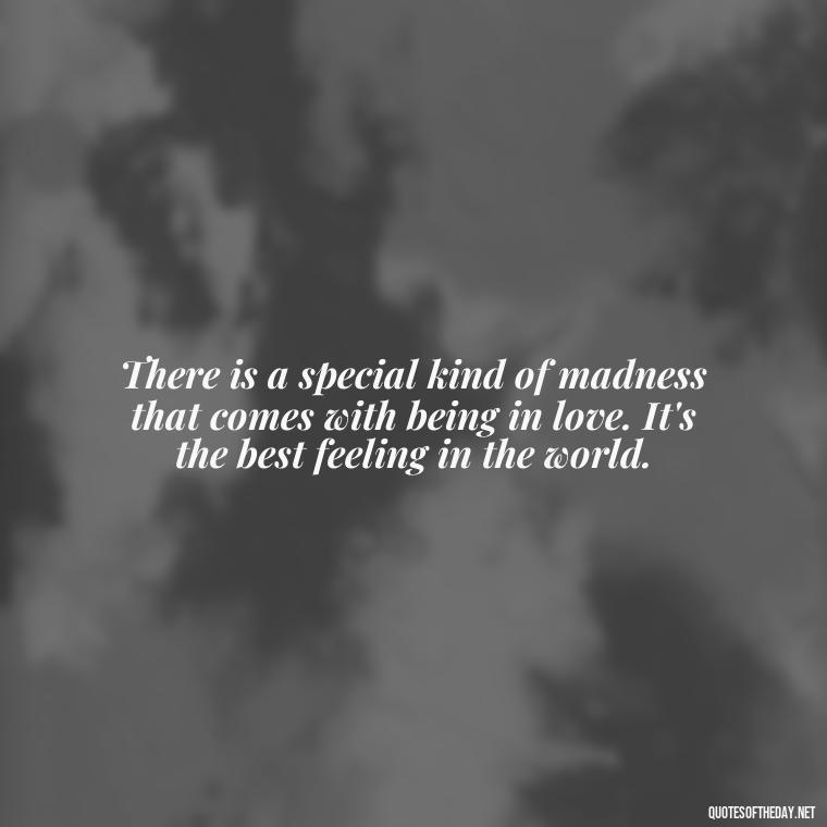 There is a special kind of madness that comes with being in love. It's the best feeling in the world. - Famous Quotes Of Shakespeare On Love