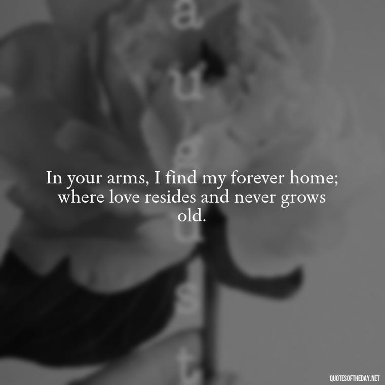 In your arms, I find my forever home; where love resides and never grows old. - Juliet Quotes About Love