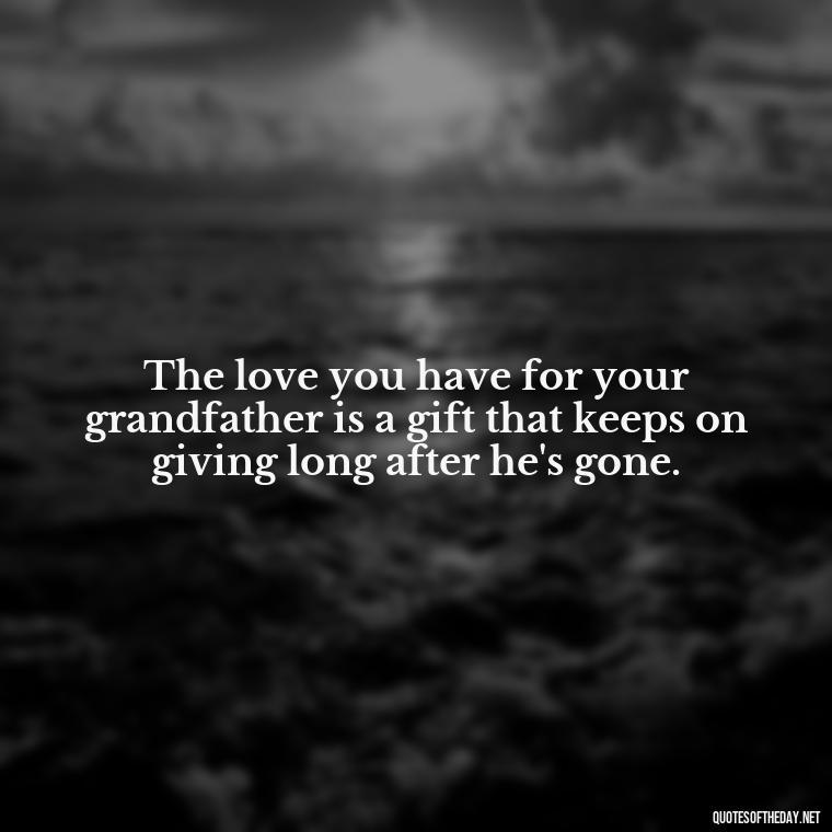 The love you have for your grandfather is a gift that keeps on giving long after he's gone. - Grandpa In Heaven Short Quotes