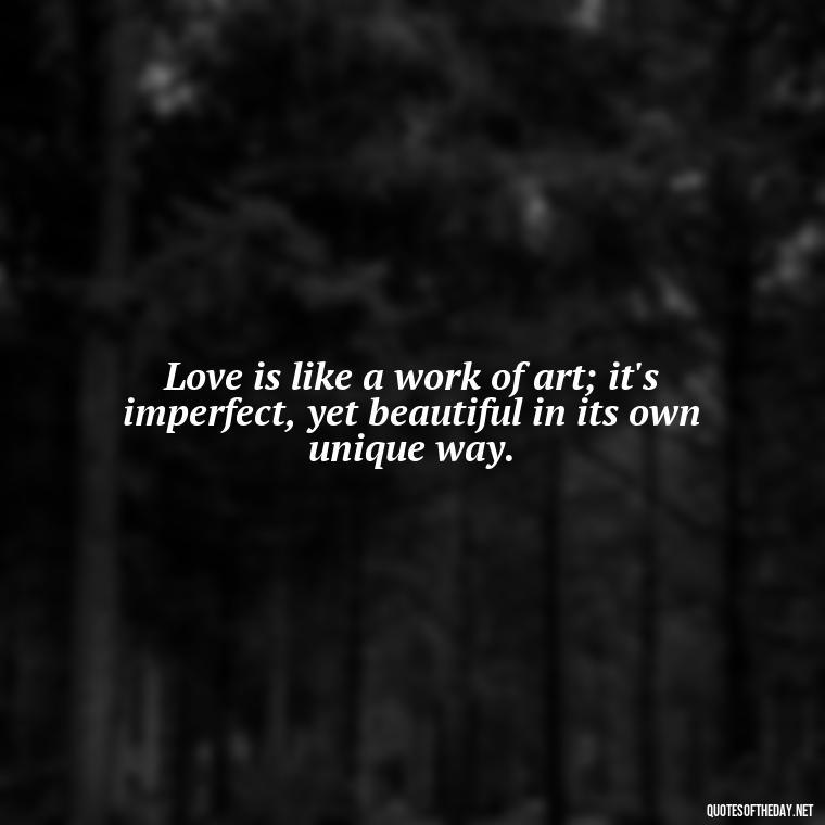 Love is like a work of art; it's imperfect, yet beautiful in its own unique way. - Love Fall Quotes