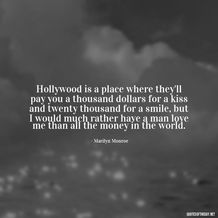 Hollywood is a place where they'll pay you a thousand dollars for a kiss and twenty thousand for a smile, but I would much rather have a man love me than all the money in the world. - Short Quotes Marilyn Monroe