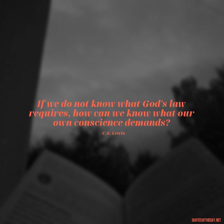 If we do not know what God's law requires, how can we know what our own conscience demands? - Cs Lewis The Four Loves Quotes