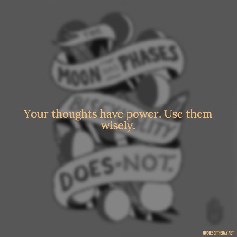 Your thoughts have power. Use them wisely. - Short Manifest Quotes