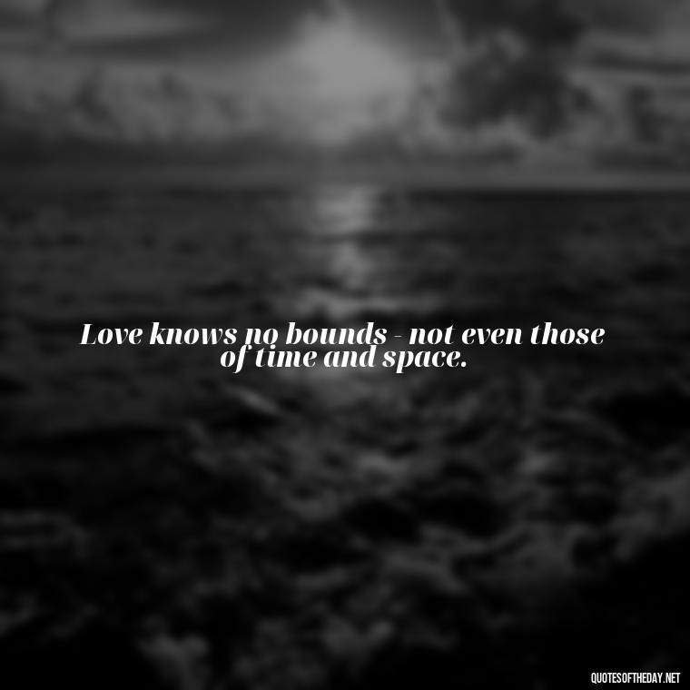 Love knows no bounds - not even those of time and space. - Love Quotes From Titanic