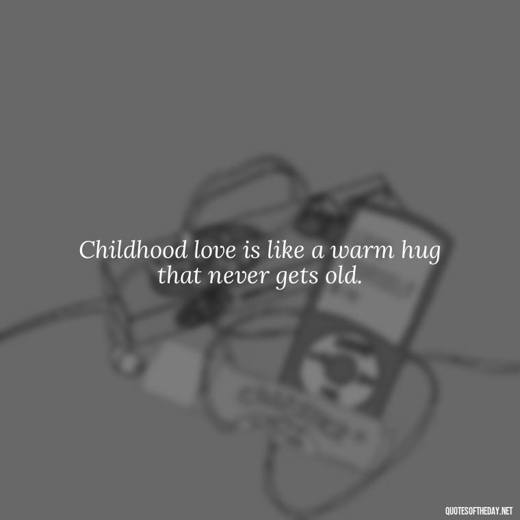 Childhood love is like a warm hug that never gets old. - Childhood Love Quotes