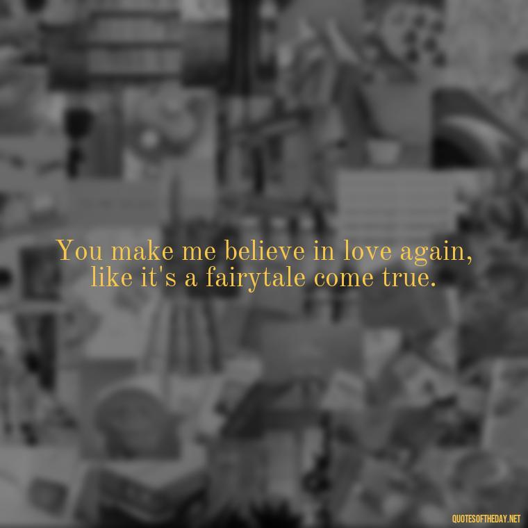 You make me believe in love again, like it's a fairytale come true. - Good Movie Love Quotes