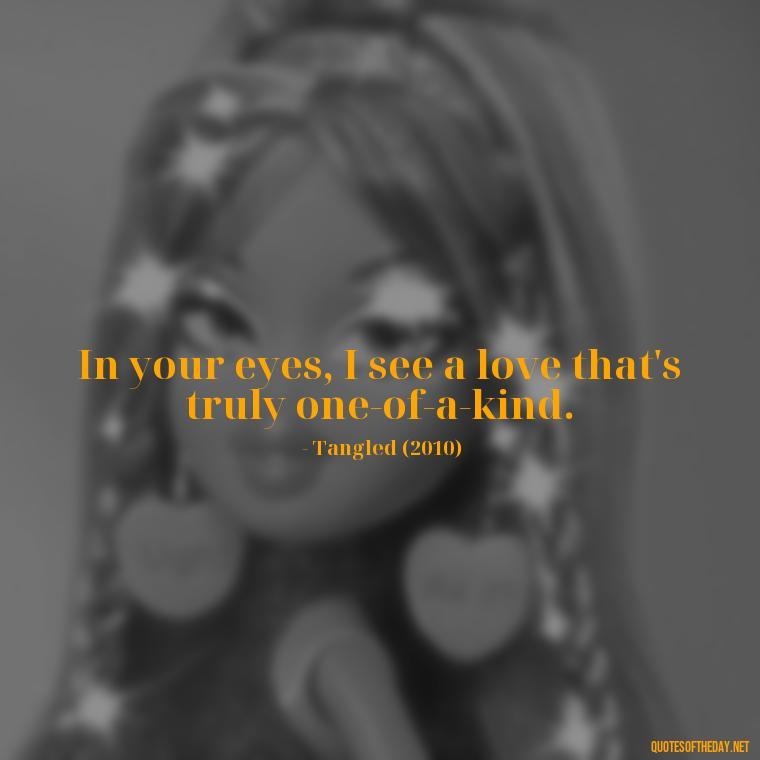 In your eyes, I see a love that's truly one-of-a-kind. - Disney Film Love Quotes