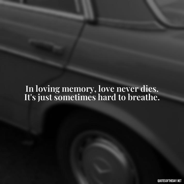 In loving memory, love never dies. It's just sometimes hard to breathe. - Memory Love Death Quotes