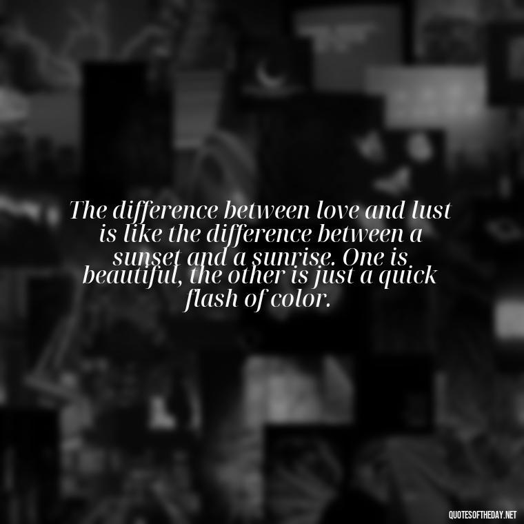 The difference between love and lust is like the difference between a sunset and a sunrise. One is beautiful, the other is just a quick flash of color. - Love Is Lust Quotes