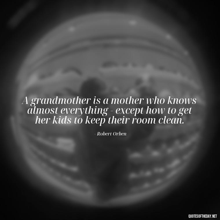 A grandmother is a mother who knows almost everything - except how to get her kids to keep their room clean. - Quotes About A Grandmother'S Love