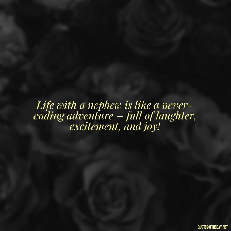 Life with a nephew is like a never-ending adventure – full of laughter, excitement, and joy! - Nephew Love Quotes