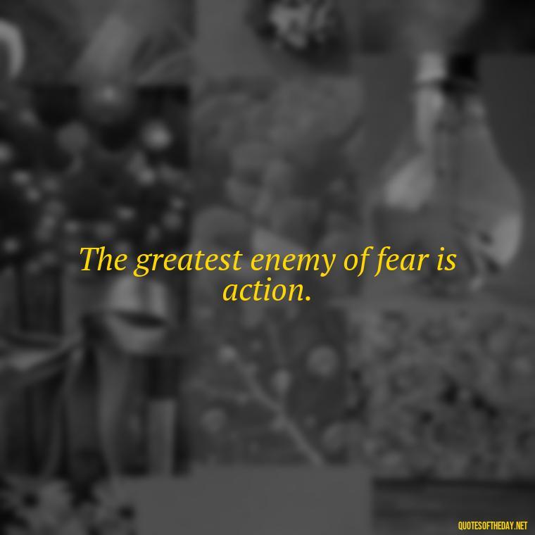 The greatest enemy of fear is action. - Fear Quotes Short