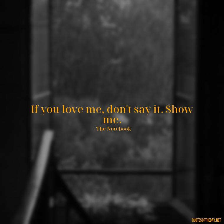 If you love me, don't say it. Show me. - Best Movie Love Quote