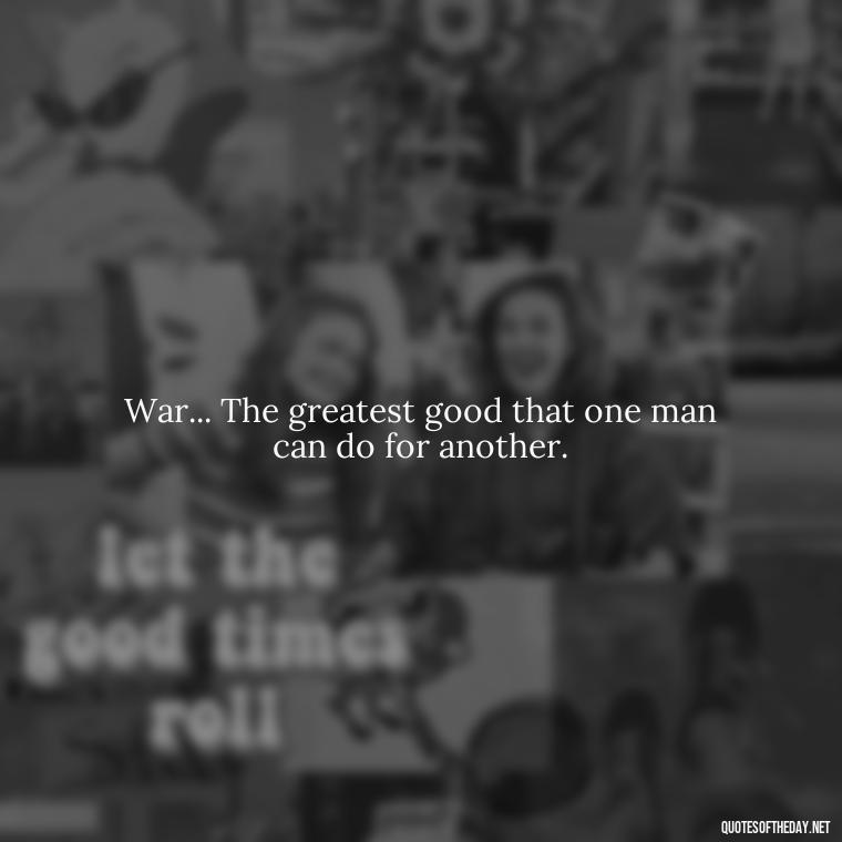 War... The greatest good that one man can do for another. - I Love The Smell Of Napalm In The Morning Quote