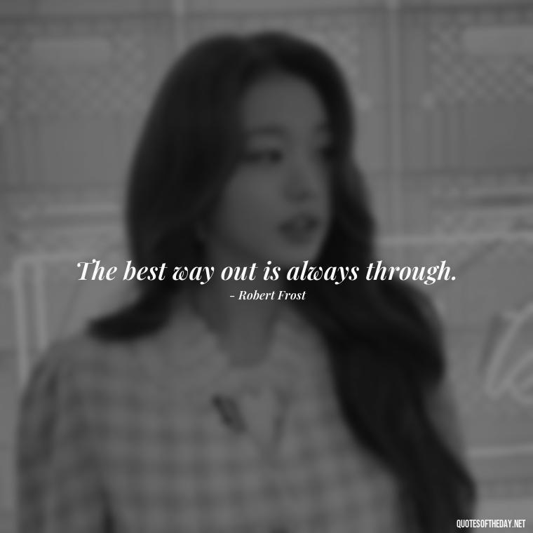 The best way out is always through. - Painful Quotes Short