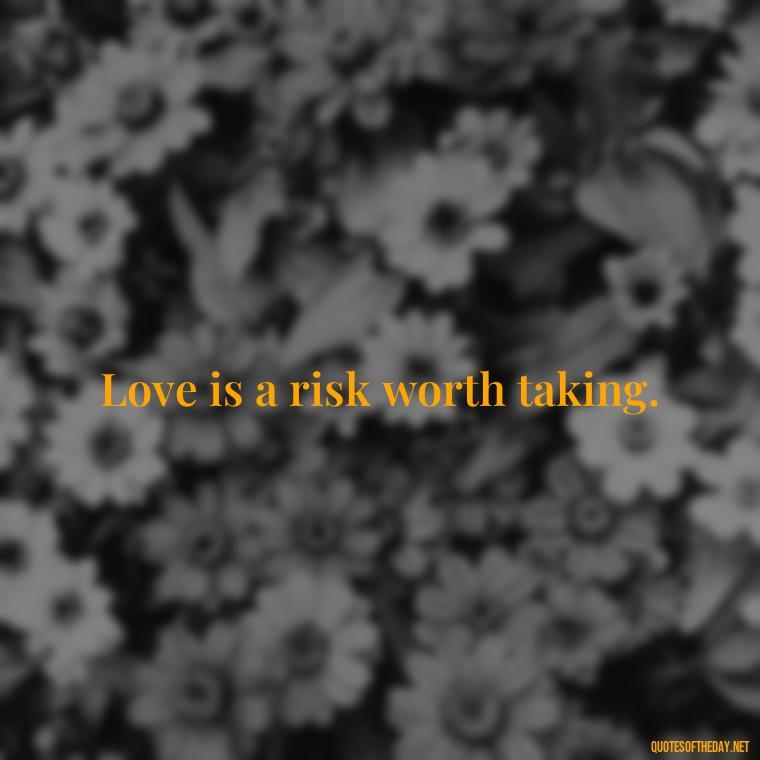 Love is a risk worth taking. - Deep Love Pain Quotes