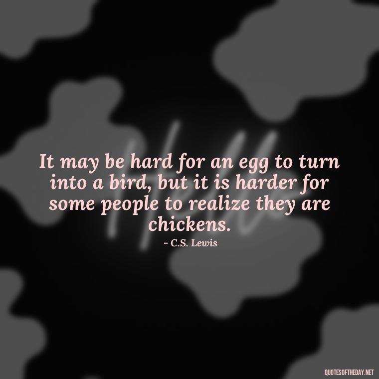 It may be hard for an egg to turn into a bird, but it is harder for some people to realize they are chickens. - Cs Lewis The Four Loves Quotes