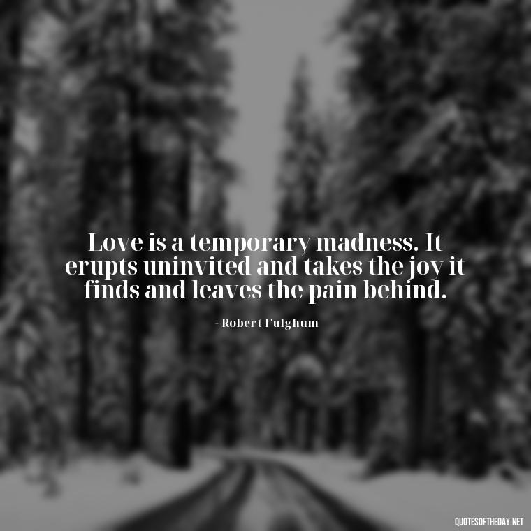 Love is a temporary madness. It erupts uninvited and takes the joy it finds and leaves the pain behind. - English Love Quotes