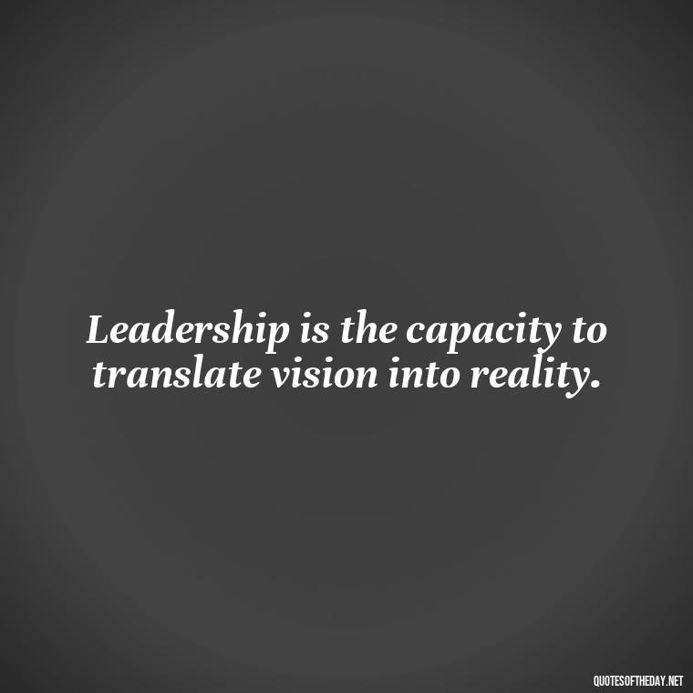 Leadership is the capacity to translate vision into reality. - Ldr Short Quotes