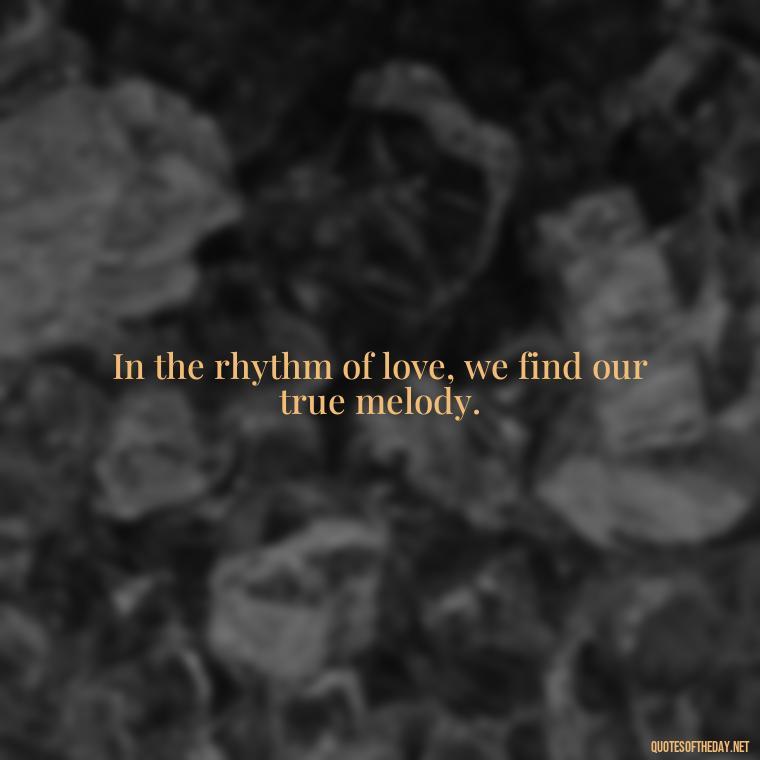 In the rhythm of love, we find our true melody. - Love Dance Quotes