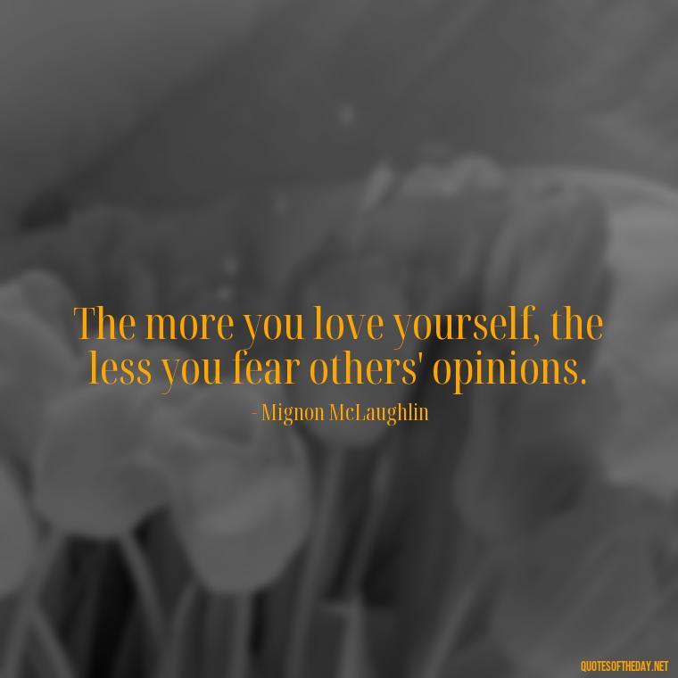 The more you love yourself, the less you fear others' opinions. - Love Quotes And Poems For Him