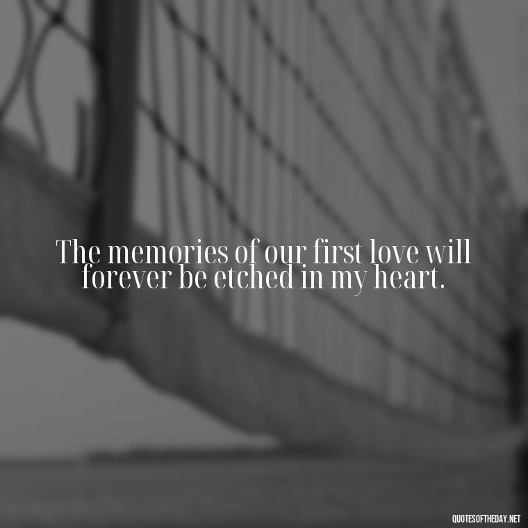 The memories of our first love will forever be etched in my heart. - My First Love Quotes