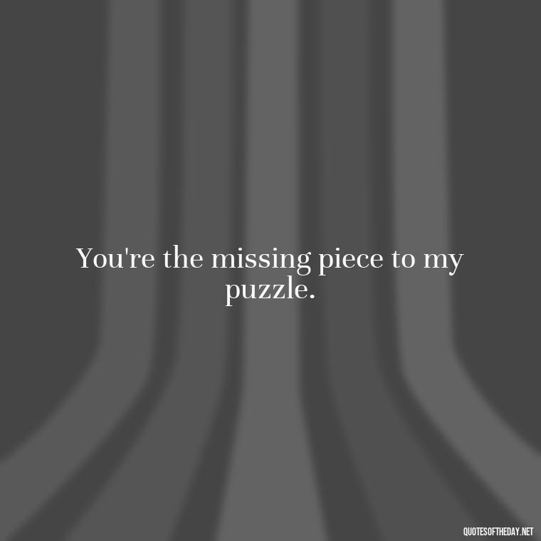 You're the missing piece to my puzzle. - Miss U Love Quotes