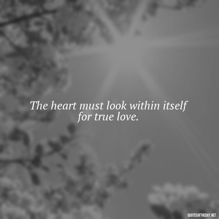 The heart must look within itself for true love. - Charles Dickens Love Quotes