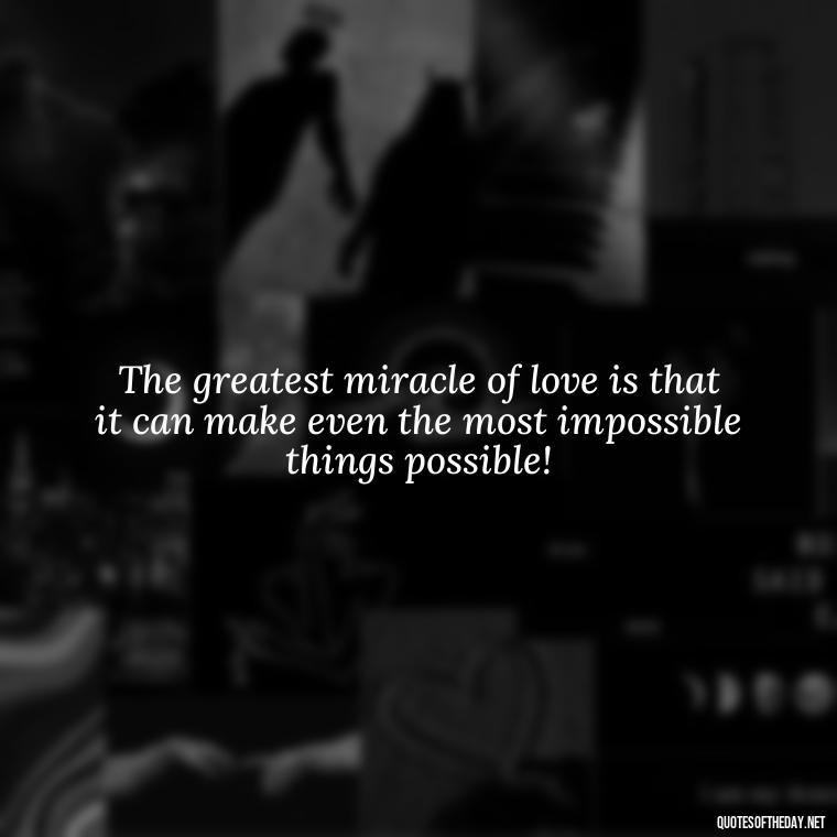 The greatest miracle of love is that it can make even the most impossible things possible! - Jewish Quotes On Love