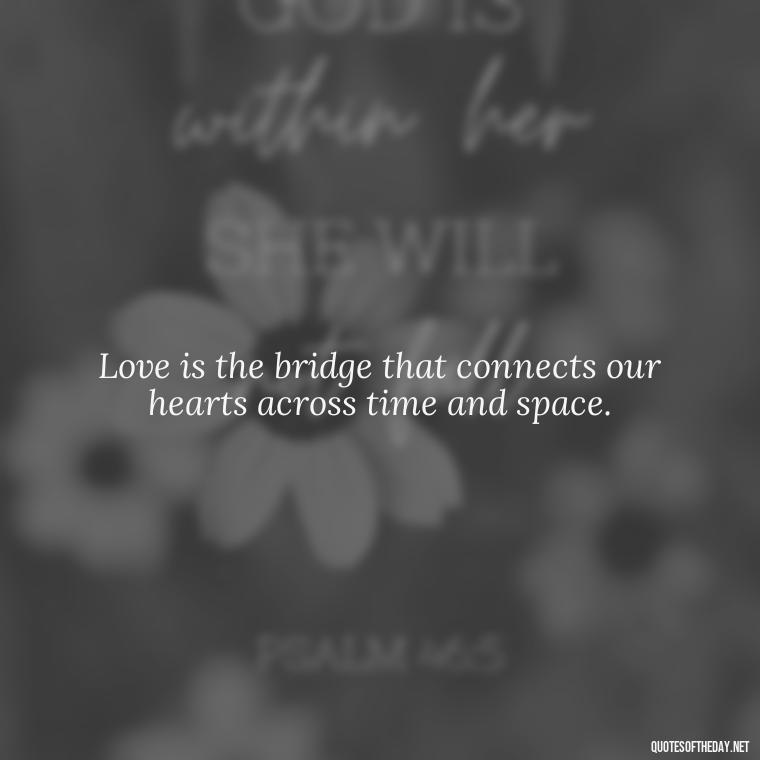 Love is the bridge that connects our hearts across time and space. - Good Short Quotes About Love