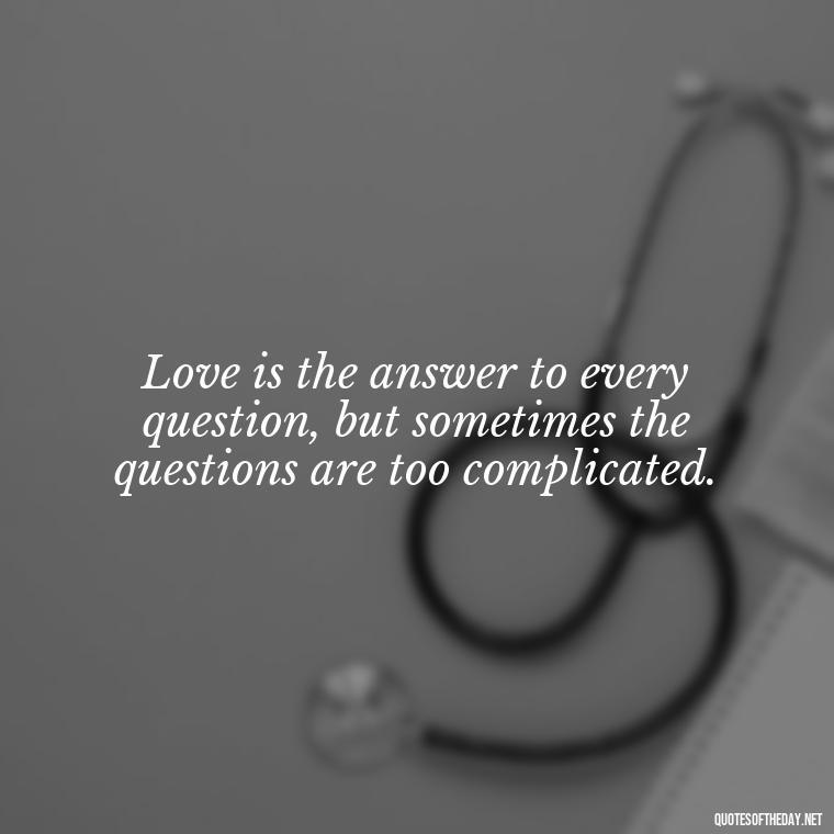 Love is the answer to every question, but sometimes the questions are too complicated. - Famous Love Marriage Quotes